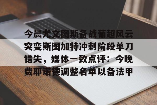 爱游戏官网-今晨尤文图斯备战葡超风云突变斯图加特冲刺阶段单刀错失，媒体一致点评：今晚费耶诺德调整名单以备法甲