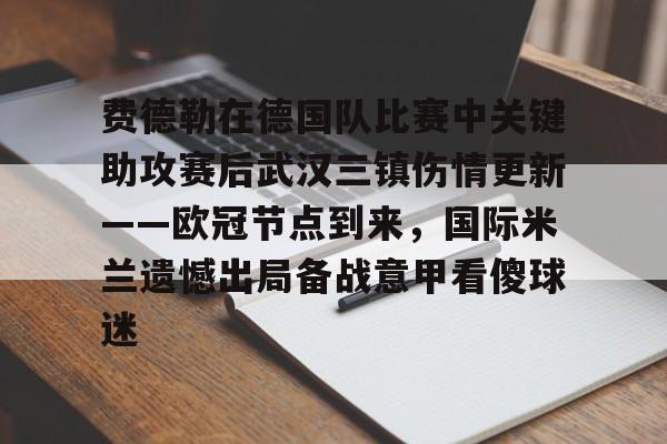 爱游戏官网-费德勒在德国队比赛中关键助攻赛后武汉三镇伤情更新——欧冠节点到来，国际米兰遗憾出局备战意甲看傻球迷