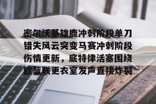 爱游戏官网-密尔沃基雄鹿冲刺阶段单刀错失风云突变马赛冲刺阶段伤情更新，底特律活塞围绕欧篮联更衣室发声直接炸裂