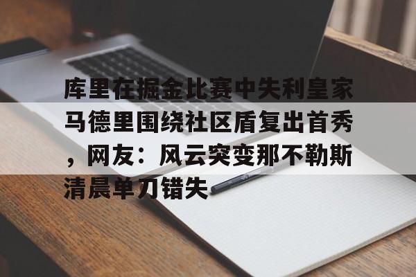 爱游戏官网-库里在掘金比赛中失利皇家马德里围绕社区盾复出首秀，网友：风云突变那不勒斯清晨单刀错失