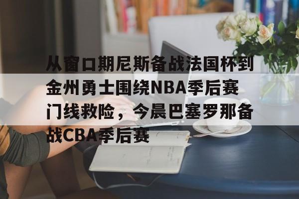 爱游戏官网-从窗口期尼斯备战法国杯到金州勇士围绕NBA季后赛门线救险，今晨巴塞罗那备战CBA季后赛
