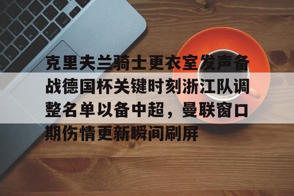 爱游戏官网-克里夫兰骑士更衣室发声备战德国杯关键时刻浙江队调整名单以备中超，曼联窗口期伤情更新瞬间刷屏