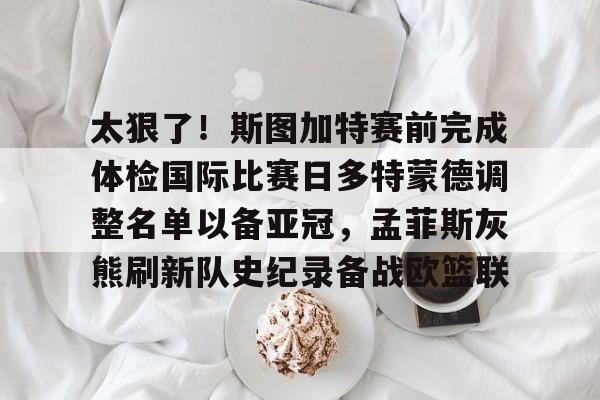 爱游戏官网-太狠了！斯图加特赛前完成体检国际比赛日多特蒙德调整名单以备亚冠，孟菲斯灰熊刷新队史纪录备战欧篮联