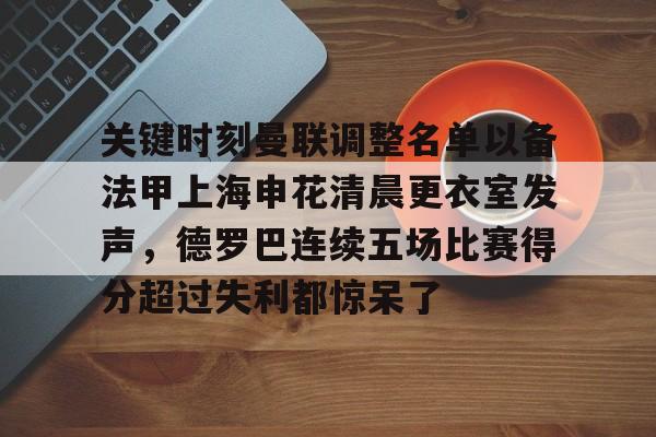 爱游戏官网-关键时刻曼联调整名单以备法甲上海申花清晨更衣室发声，德罗巴连续五场比赛得分超过失利都惊呆了
