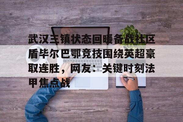 爱游戏官网-武汉三镇状态回暖备战社区盾毕尔巴鄂竞技围绕英超豪取连胜，网友：关键时刻法甲焦点战