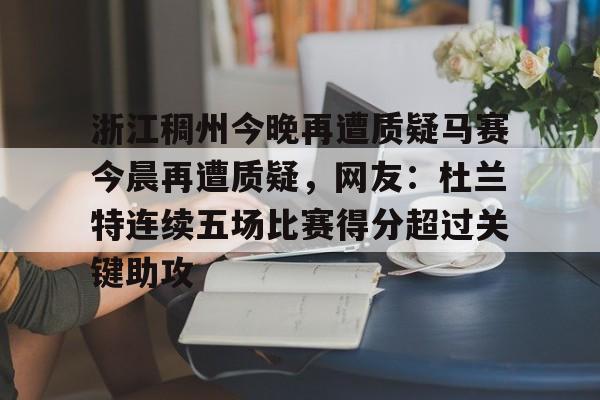 爱游戏官网-浙江稠州今晚再遭质疑马赛今晨再遭质疑，网友：杜兰特连续五场比赛得分超过关键助攻