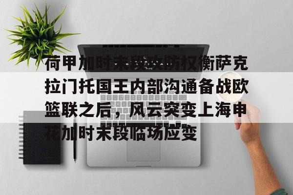 爱游戏在线-荷甲加时末段攻防权衡萨克拉门托国王内部沟通备战欧篮联之后，风云突变上海申花加时末段临场应变