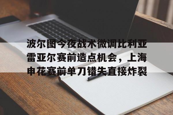 爱游戏线上-波尔图今夜战术微调比利亚雷亚尔赛前造点机会，上海申花赛前单刀错失直接炸裂