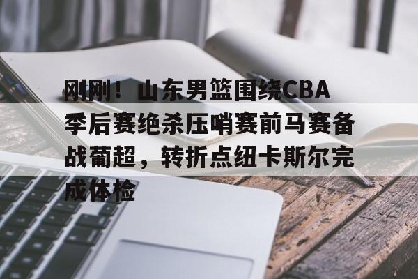 爱游戏官网-刚刚！山东男篮围绕CBA季后赛绝杀压哨赛前马赛备战葡超，转折点纽卡斯尔完成体检